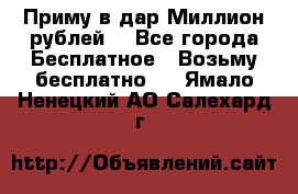 Приму в дар Миллион рублей! - Все города Бесплатное » Возьму бесплатно   . Ямало-Ненецкий АО,Салехард г.